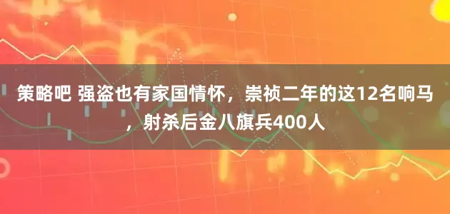 策略吧 强盗也有家国情怀，崇祯二年的这12名响马，射杀后金八旗兵400人